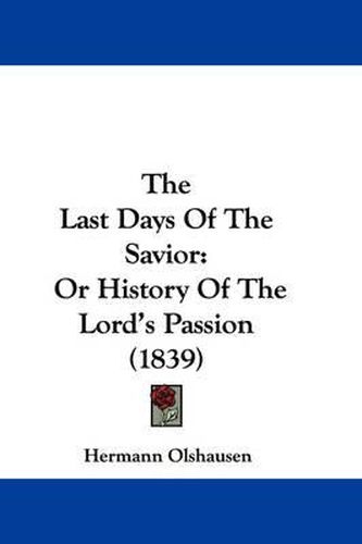 Cover image for The Last Days of the Savior: Or History of the Lord's Passion (1839)