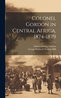 Cover image for Colonel Gordon in Central Africa, 1874-1879