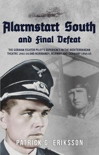 Cover image for Alarmstart South and Final Defeat: The German Fighter Pilot's Experience in the Mediterranean Theatre 1941-44 and Normandy, Norway and Germany 1944-45