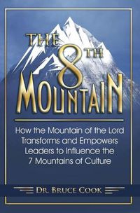 Cover image for The 8th Mountain: How the Mountain of the Lord Transforms and Empowers Leaders to Influence the 7 Mountains of Culture