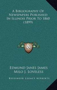 Cover image for A Bibliography of Newspapers Published in Illinois Prior to 1860 (1899)