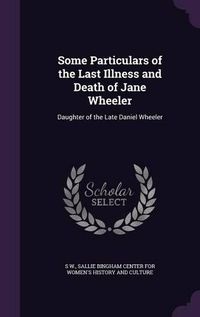 Cover image for Some Particulars of the Last Illness and Death of Jane Wheeler: Daughter of the Late Daniel Wheeler