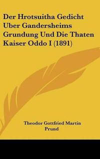 Cover image for Der Hrotsuitha Gedicht Uber Gandersheims Grundung Und Die Thaten Kaiser Oddo I (1891)