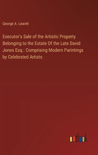 Executor's Sale of the Artistic Property Belonging to the Estate Of the Late David Jones Esq.