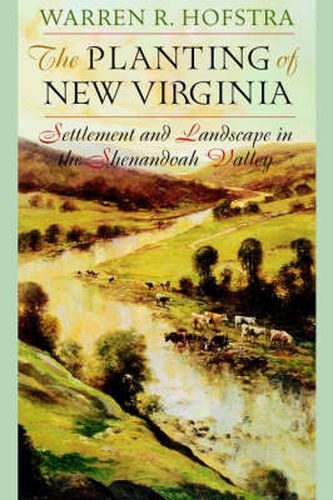 Cover image for The Planting of New Virginia: Settlement and Landscape in the Shenandoah Valley