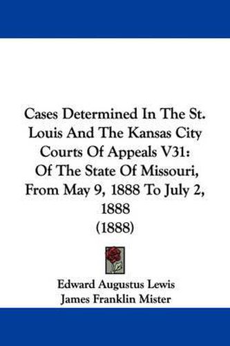 Cover image for Cases Determined in the St. Louis and the Kansas City Courts of Appeals V31: Of the State of Missouri, from May 9, 1888 to July 2, 1888 (1888)