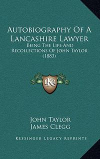 Cover image for Autobiography of a Lancashire Lawyer: Being the Life and Recollections of John Taylor (1883)