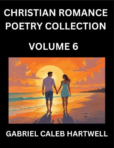 Cover image for Christian Romance Poetry Collection (Part 6)- Love's Divine Hymn, the Beloved's Song, Verses of Faith and Passion, Anthology of Eternal Embrace and Sacred Whispers, Poems of Love and Devotion