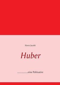 Cover image for Huber: ..................eine Politsatire, aktueller denn je!