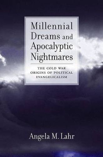 Cover image for Millennial Dreams and Apocalyptic Nightmares: The Cold War Origins of Political Evangelicalism