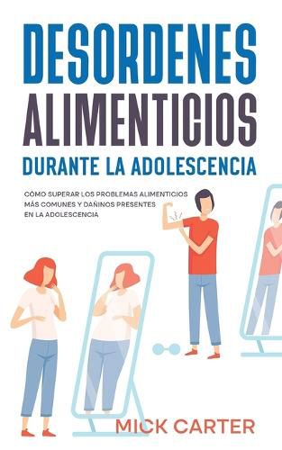 Cover image for Desordenes Alimenticios durante la Adolescencia: Como Superar los Problemas Alimenticios mas Comunes y Daninos Presentes en la Adolescencia