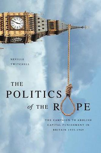Cover image for The Politics of the Rope: The Campaign to Abolish Capital Punishment in Britain 1955-1969