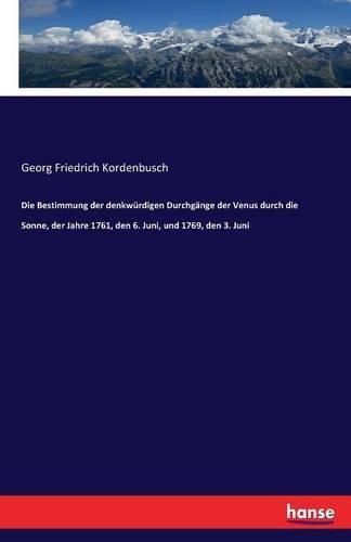 Cover image for Die Bestimmung der denkwurdigen Durchgange der Venus durch die Sonne, der Jahre 1761, den 6. Juni, und 1769, den 3. Juni