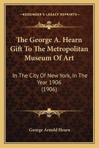 Cover image for The George A. Hearn Gift to the Metropolitan Museum of Art: In the City of New York, in the Year 1906 (1906)