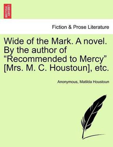 Cover image for Wide of the Mark. a Novel. by the Author of  Recommended to Mercy  [Mrs. M. C. Houstoun], Etc.