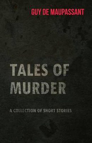 Guy De Maupassant's Tales of Murder - A Collection of Short Stories