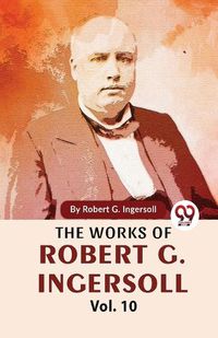 Cover image for The Works of Robert G. Ingersoll