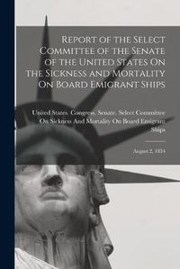 Cover image for Report of the Select Committee of the Senate of the United States On the Sickness and Mortality On Board Emigrant Ships