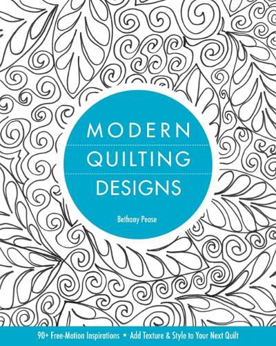 Cover image for Modern Quilting Designs: 90+ Free-Motion Inspirations * Add Texture & Style to Your Next Quilt