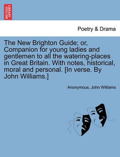 Cover image for The New Brighton Guide; Or, Companion for Young Ladies and Gentlemen to All the Watering-Places in Great Britain. with Notes, Historical, Moral and Personal. [In Verse. by John Williams.]