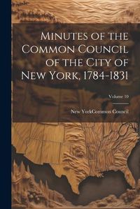 Cover image for Minutes of the Common Council of the City of New York, 1784-1831; Volume 10