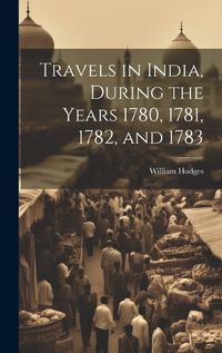 Cover image for Travels in India, During the Years 1780, 1781, 1782, and 1783