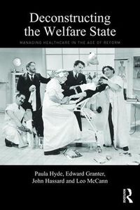 Cover image for Deconstructing the Welfare State: Managing Healthcare in the Age of Reform