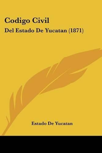 Cover image for Codigo Civil: del Estado de Yucatan (1871)