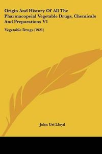 Cover image for Origin and History of All the Pharmacopeial Vegetable Drugs, Chemicals and Preparations V1: Vegetable Drugs (1921)