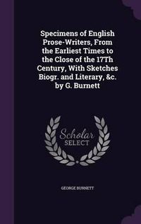 Cover image for Specimens of English Prose-Writers, from the Earliest Times to the Close of the 17th Century, with Sketches Biogr. and Literary, &C. by G. Burnett