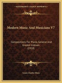 Cover image for Modern Music and Musicians V7: Compositions for Piano, General and Graded Indexes (1918)