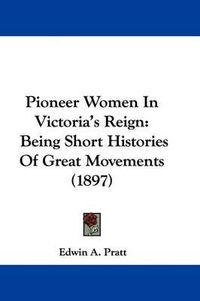 Cover image for Pioneer Women in Victoria's Reign: Being Short Histories of Great Movements (1897)