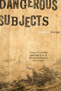 Cover image for Dangerous Subjects: James D. Saules and the Rise of Black Exclusion in Oregon