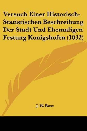 Versuch Einer Historisch-Statistischen Beschreibung Der Stadt Und Ehemaligen Festung Konigshofen (1832)