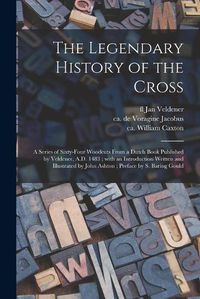 Cover image for The Legendary History of the Cross: a Series of Sixty-four Woodcuts From a Dutch Book Published by Veldener, A.D. 1483; With an Introduction Written and Illustrated by John Ashton; Preface by S. Baring Gould