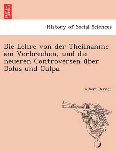 Cover image for Die Lehre Von Der Theilnahme Am Verbrechen, Und Die Neueren Controversen U Ber Dolus Und Culpa.