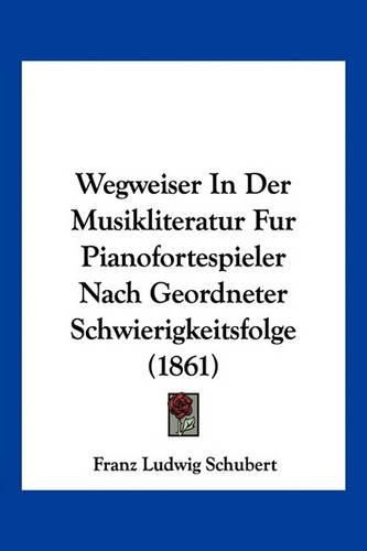 Cover image for Wegweiser in Der Musikliteratur Fur Pianofortespieler Nach Geordneter Schwierigkeitsfolge (1861)