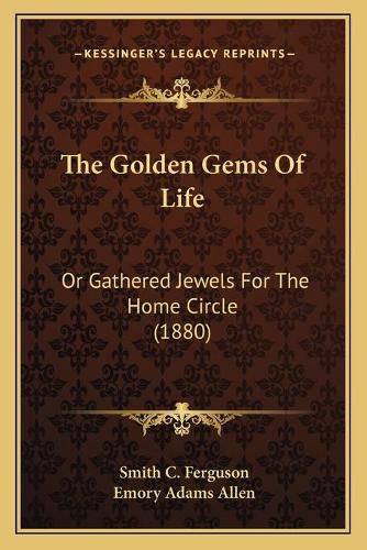 Cover image for The Golden Gems of Life: Or Gathered Jewels for the Home Circle (1880)