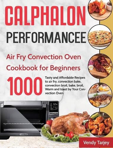 Cover image for Calphalon Performance Air Fry Convection Oven Cookbook for Beginners: 1000-Day Tasty and Affordable Recipes to air fry, convection bake, convection broil, bake, broil, Warm and toast by Your Convection Oven