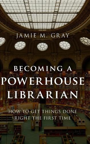 Cover image for Becoming a Powerhouse Librarian: How to Get Things Done Right the First Time