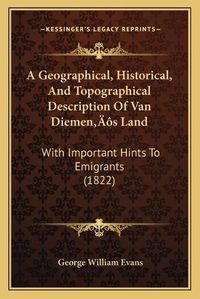 Cover image for A Geographical, Historical, and Topographical Description of Van Diemena Acentsacentsa A-Acentsa Acentss Land: With Important Hints to Emigrants (1822)