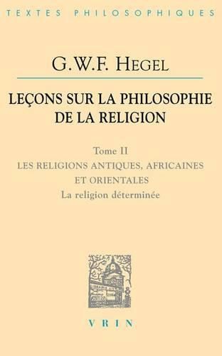 G.W.F. Hegel: Lecons Sur La Philosophie de la Religion: Tome II: Les Religions Antiques, Africaines Et Orientales La Religion Determinee