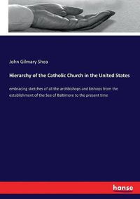 Cover image for Hierarchy of the Catholic Church in the United States: embracing sketches of all the archbishops and bishops from the establishment of the See of Baltimore to the present time