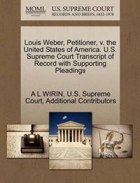 Cover image for Louis Weber, Petitioner, V. the United States of America. U.S. Supreme Court Transcript of Record with Supporting Pleadings