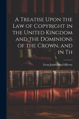 Cover image for A Treatise Upon the law of Copyright in the United Kingdom and the Dominions of the Crown, and in Th