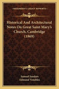 Cover image for Historical and Architectural Notes on Great Saint Mary's Church, Cambridge (1869)