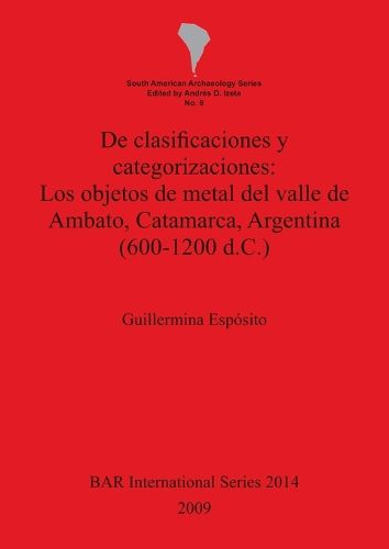 Cover image for De clasificaciones y categorizaciones:  Los objetos de metal del valle de Ambato Catamarca Argentina (600-1200 d.C.)