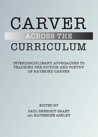 Cover image for Carver Across the Curriculum: Interdisciplinary Approaches to Teaching the Fiction and Poetry of Raymond Carver