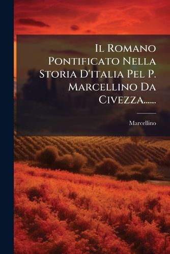 Cover image for Il Romano Pontificato Nella Storia D'italia Pel P. Marcellino Da Civezza......