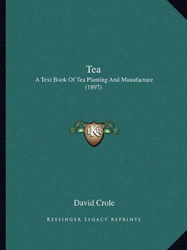 Cover image for Tea: A Text Book of Tea Planting and Manufacture (1897)